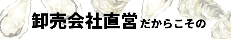 卸売会社直営だからこその